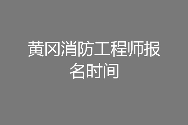 黄冈消防工程师报名时间