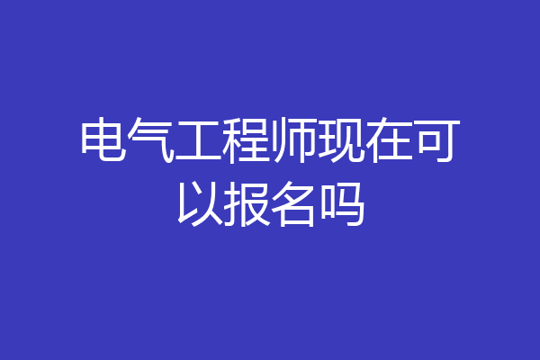 电气工程师现在可以报名吗