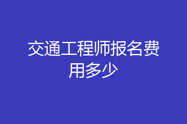交通工程师报名费用多少