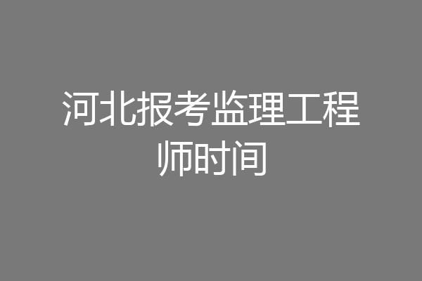 河北报考监理工程师时间