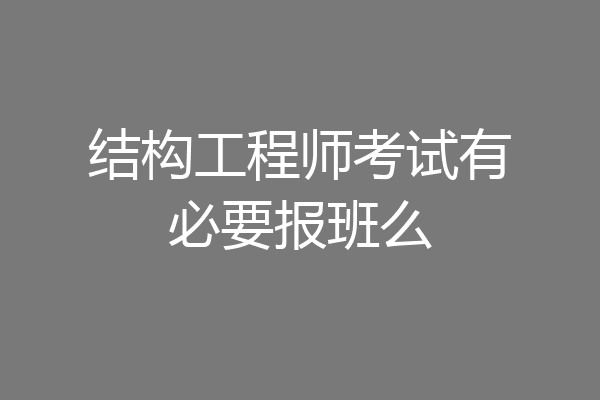 结构工程师考试有必要报班么
