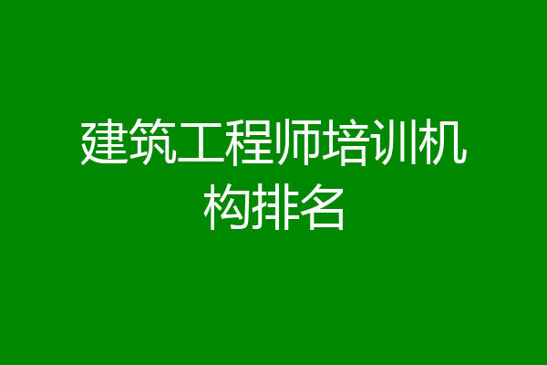 建筑工程师培训机构排名