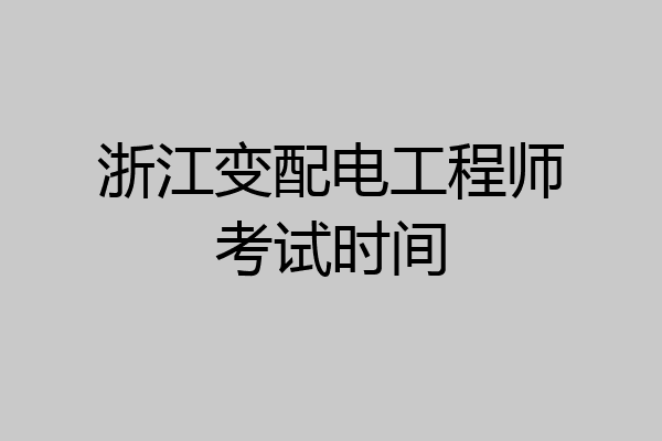 浙江变配电工程师考试时间