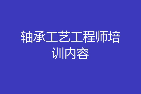 轴承工艺工程师培训内容