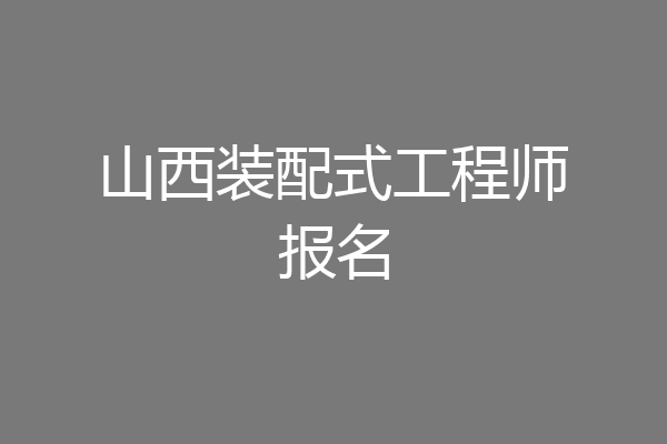 山西装配式工程师报名