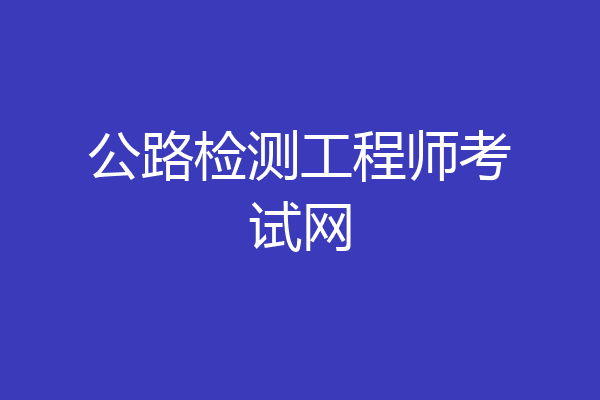 公路检测工程师考试网