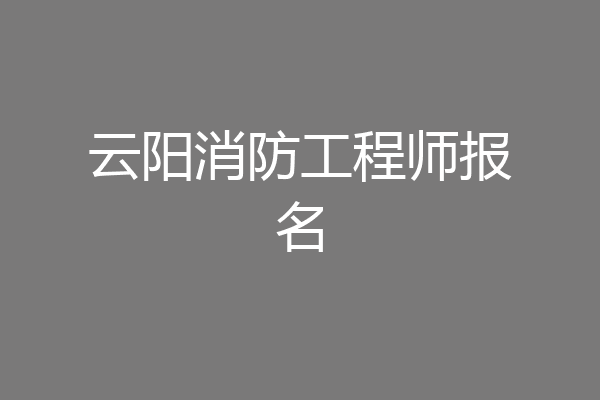 云阳消防工程师报名
