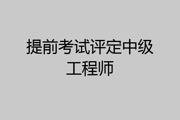 提前考试评定中级工程师