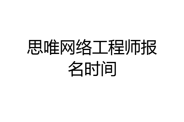 思唯网络工程师报名时间