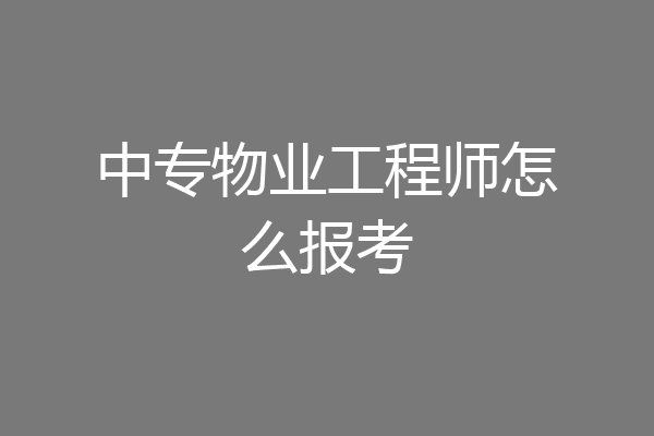 中专物业工程师怎么报考