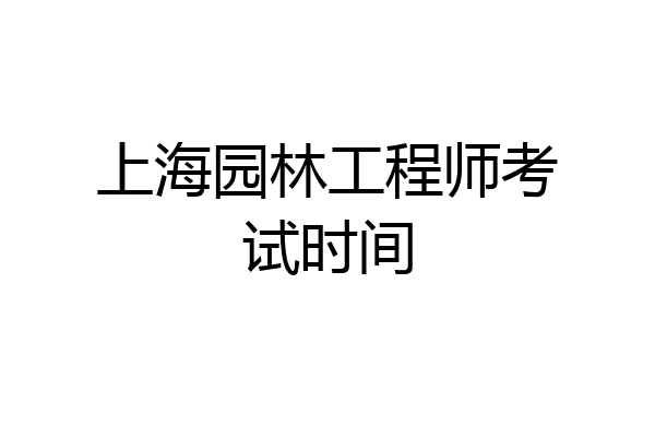 上海园林工程师考试时间