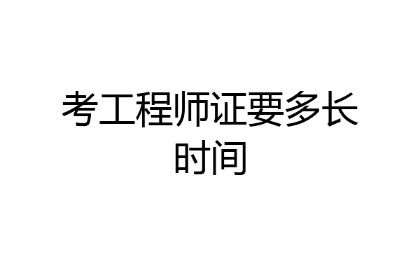 考工程师证要多长时间