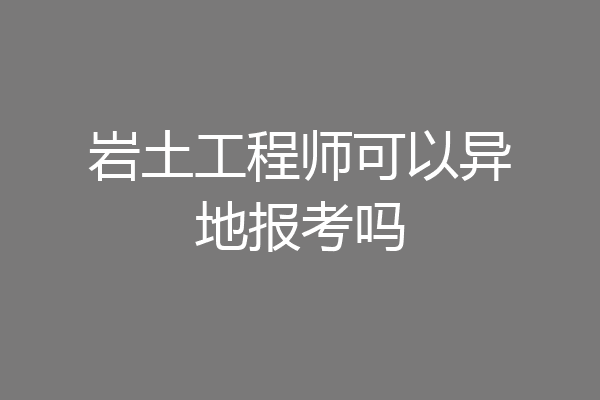 岩土工程师可以异地报考吗