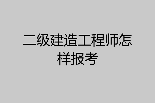 二级建造工程师怎样报考