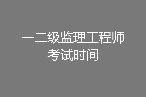 一二级监理工程师考试时间