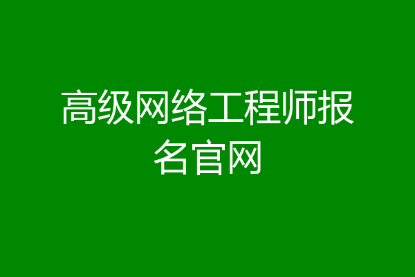 高级网络工程师报名官网