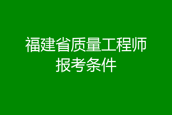 福建省质量工程师报考条件