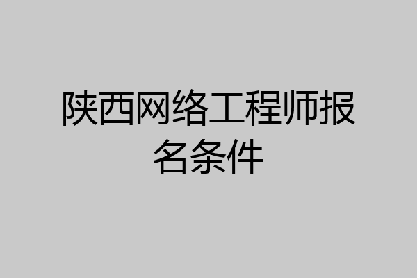 陕西网络工程师报名条件