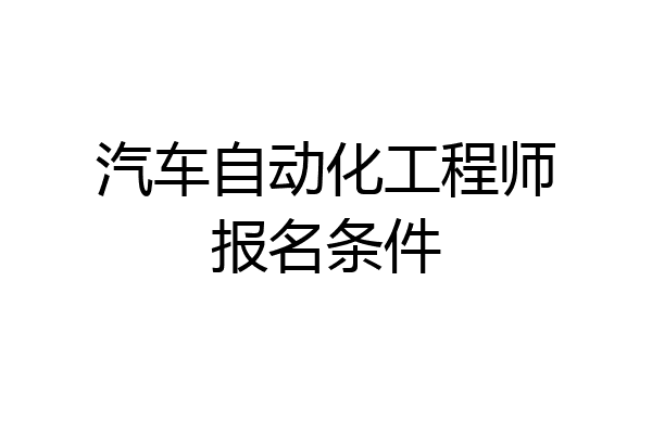 汽车自动化工程师报名条件