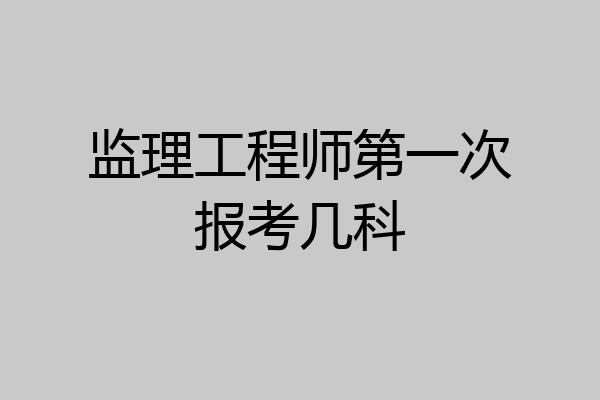 监理工程师第一次报考几科