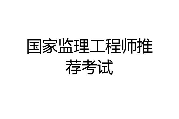国家监理工程师推荐考试