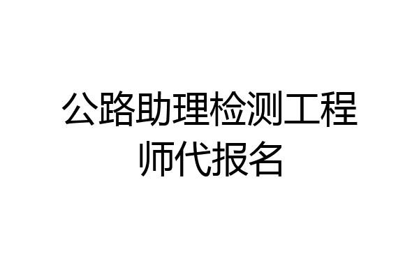 公路助理检测工程师代报名