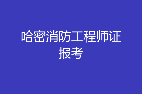 哈密消防工程师证报考