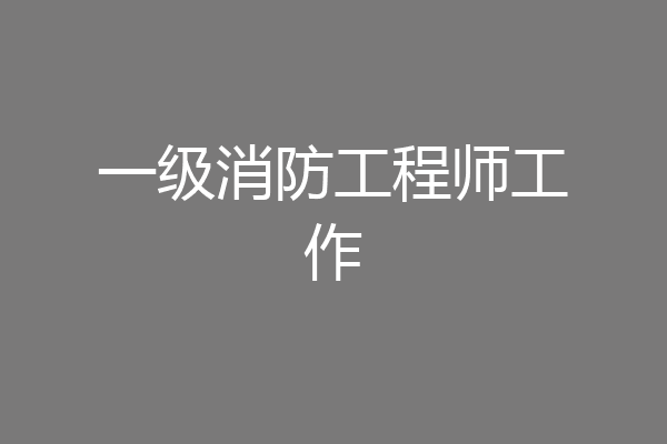 一级消防工程师工作