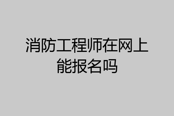 消防工程师在网上能报名吗