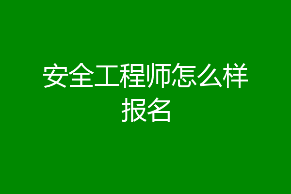 安全工程师怎么样报名