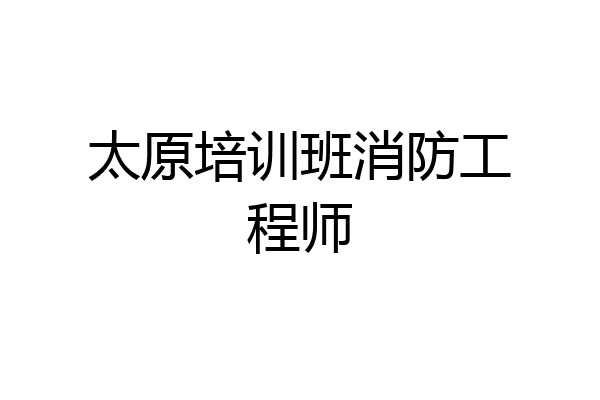 太原培训班消防工程师