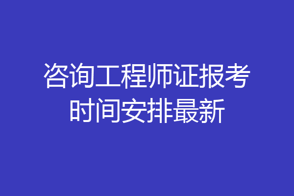 咨询工程师证报考时间安排最新