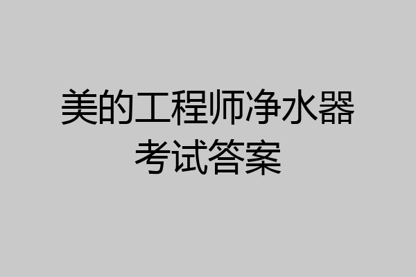 美的工程师净水器考试答案