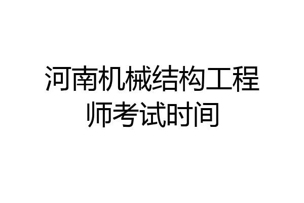 河南机械结构工程师考试时间