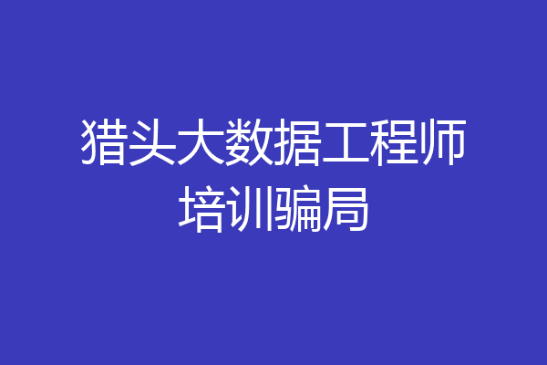 猎头大数据工程师培训骗局