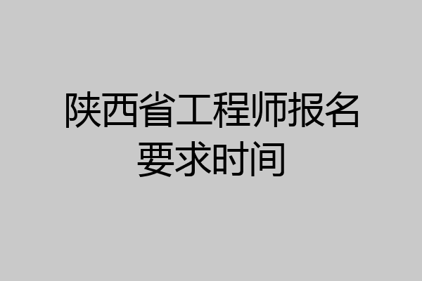 陕西省工程师报名要求时间