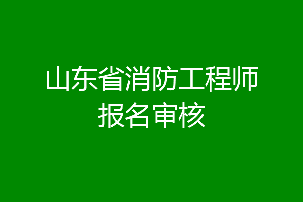 山东省消防工程师报名审核