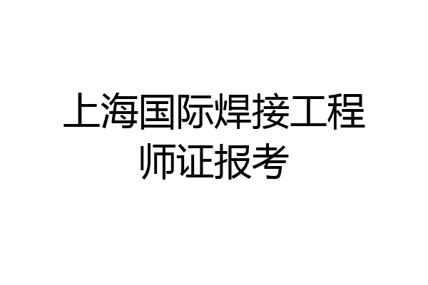 上海国际焊接工程师证报考
