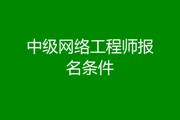 中级网络工程师报名条件