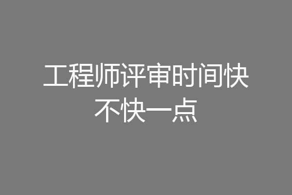 工程师评审时间快不快一点