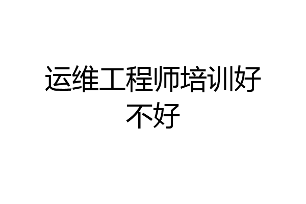运维工程师培训好不好