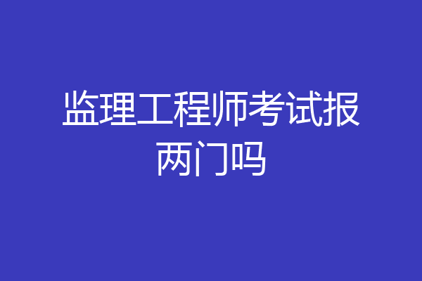 监理工程师考试报两门吗
