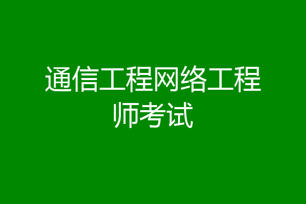 通信工程网络工程师考试