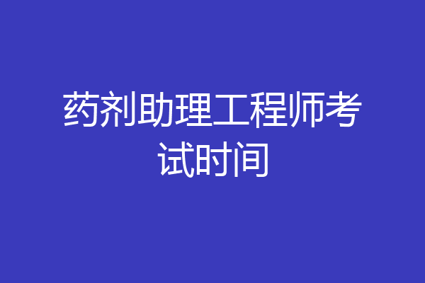 药剂助理工程师考试时间