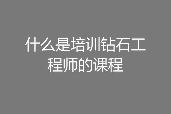 什么是培训钻石工程师的课程