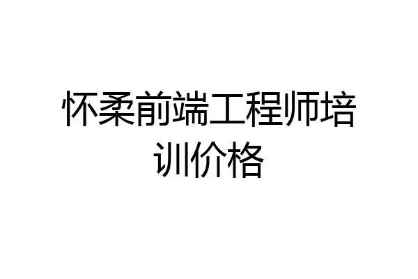 怀柔前端工程师培训价格