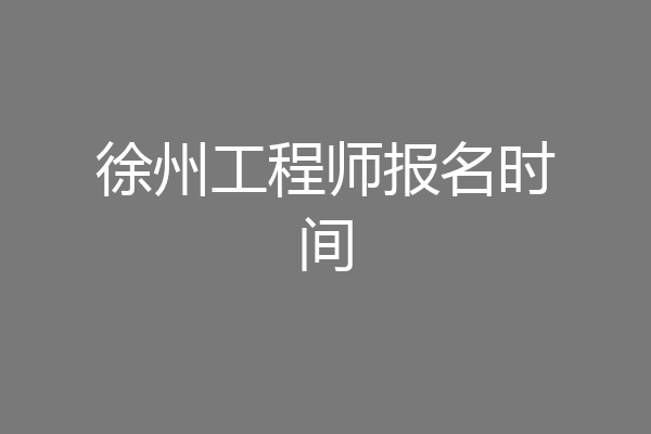 徐州工程师报名时间