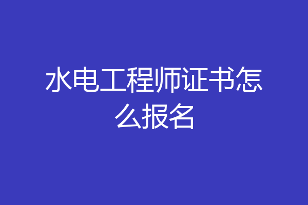 水电工程师证书怎么报名