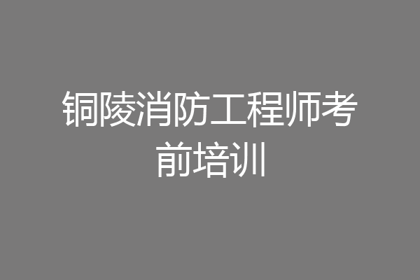 铜陵消防工程师考前培训