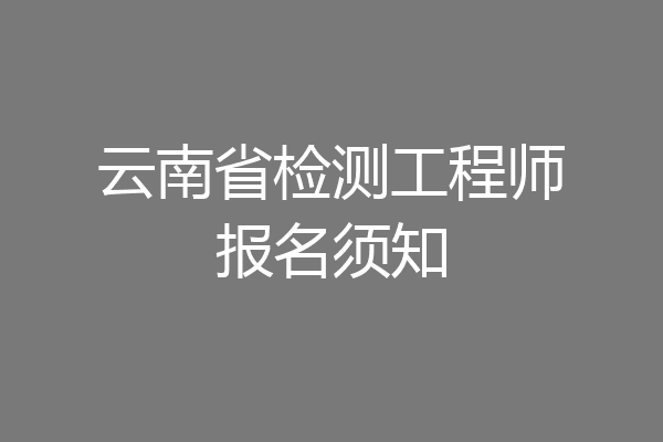 云南省检测工程师报名须知